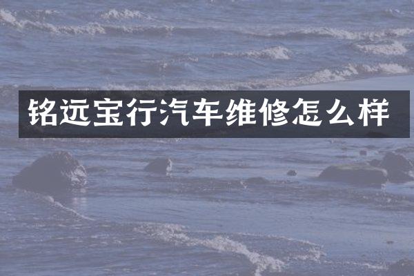 铭远宝行汽车维修怎么样