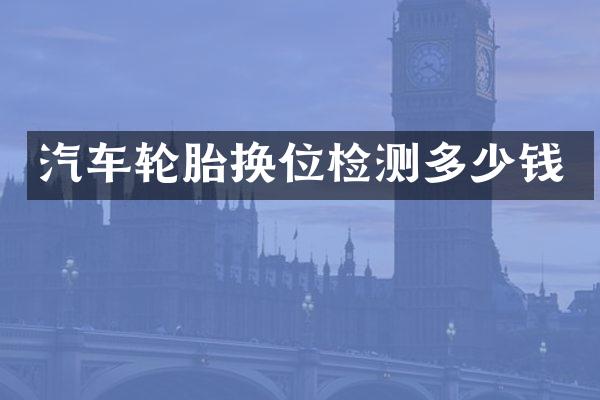 汽车轮胎换位检测多少钱