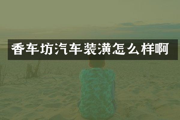 香车坊汽车装潢怎么样啊