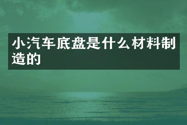 小汽车底盘是什么材料制造的