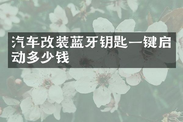 汽车改装蓝牙钥匙一键启动多少钱