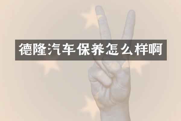 德隆汽车保养怎么样啊