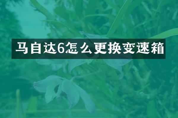 马自达6怎么更换变速箱