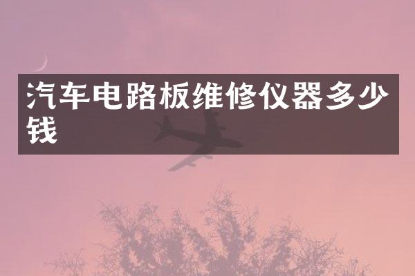 汽车电路板维修仪器多少钱