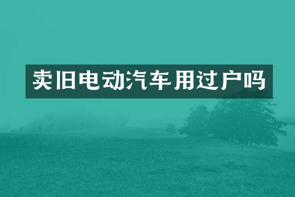 卖旧电动汽车用过户吗