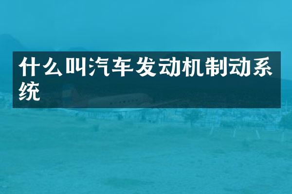 什么叫汽车发动机制动系统