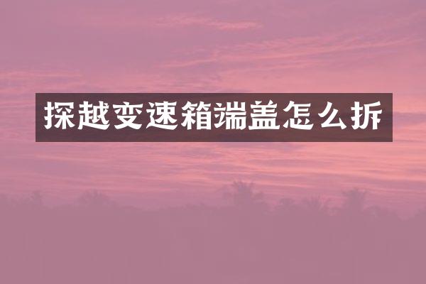 探越变速箱端盖怎么拆