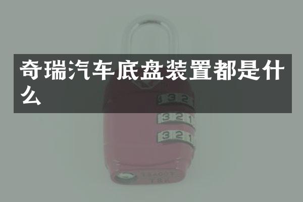 奇瑞汽车底盘装置都是什么