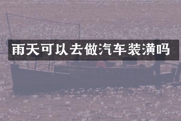 雨天可以去做汽车装潢吗