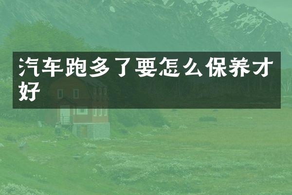 汽车跑多了要怎么保养才好