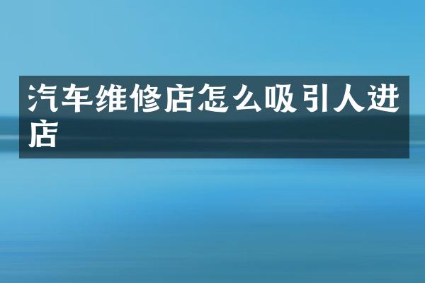汽车维修店怎么吸引人进店