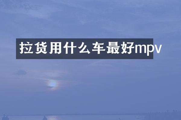 拉货用什么车最好mpv