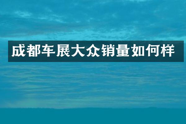 成都车展大众销量如何样