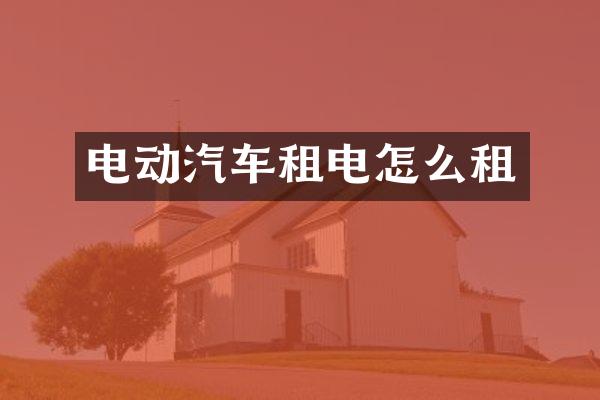 电动汽车租电怎么租