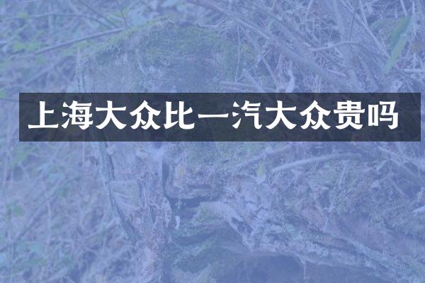 上海大众比一汽大众贵吗