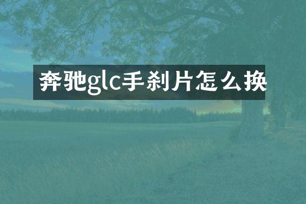 奔驰glc手刹片怎么换