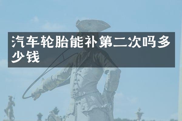汽车轮胎能补第二次吗多少钱