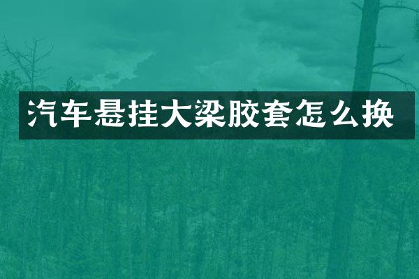 汽车悬挂大梁胶套怎么换