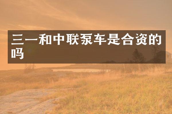 三一和中联泵车是合资的吗