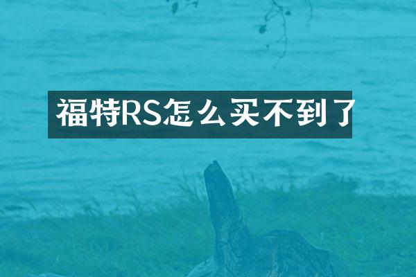 福特RS怎么买不到了