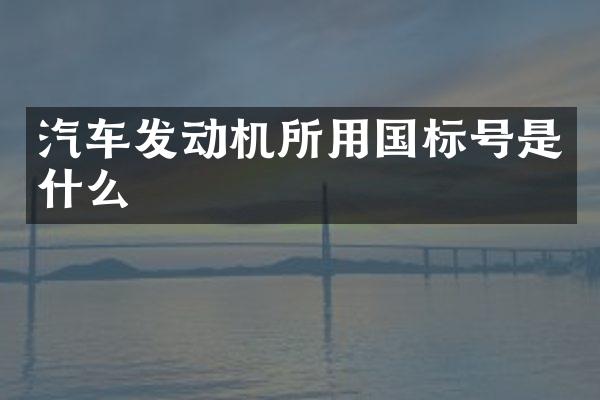 汽车发动机所用国标号是什么