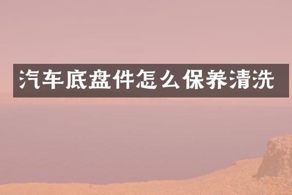 汽车底盘件怎么保养清洗