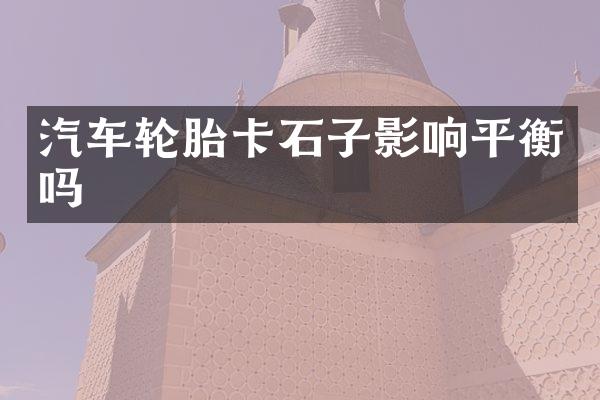 汽车轮胎卡石子影响平衡吗