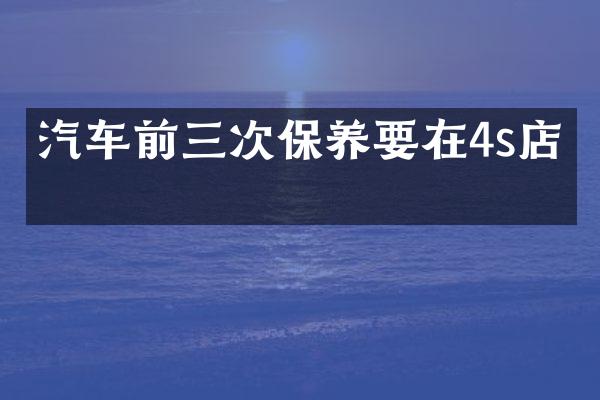 汽车前三次保养要在4s店吗