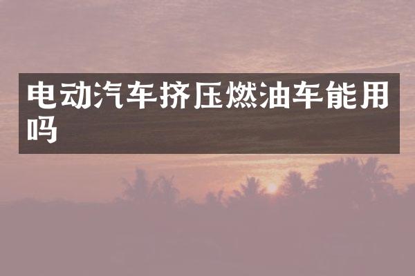 电动汽车挤压燃油车能用吗