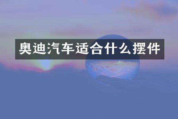 奥迪汽车适合什么摆件