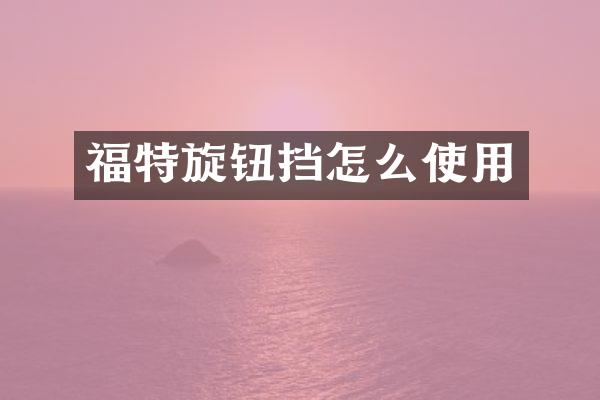 福特旋钮挡怎么使用