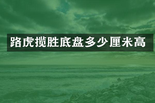 路虎揽胜底盘多少厘米高