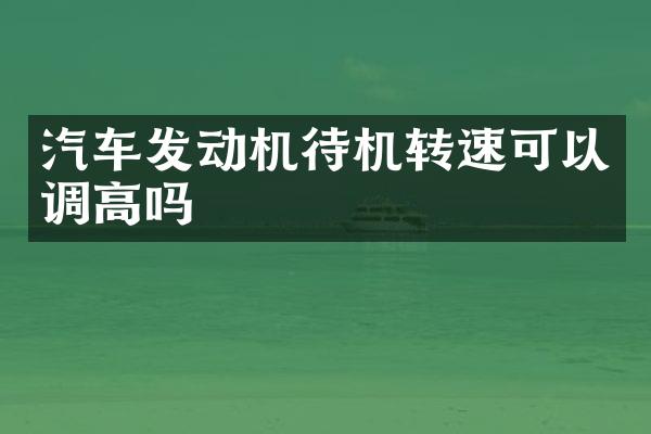 汽车发动机待机转速可以调高吗
