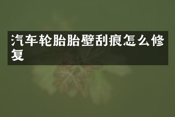 汽车轮胎胎壁刮痕怎么修复