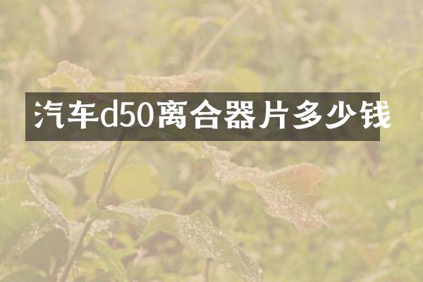 汽车d50离合器片多少钱