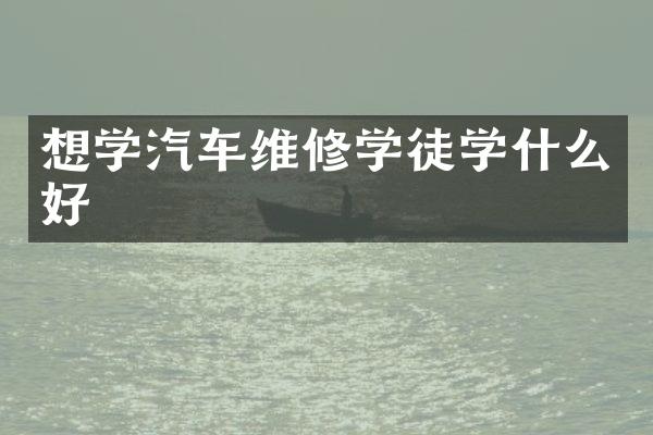 想学汽车维修学徒学什么好