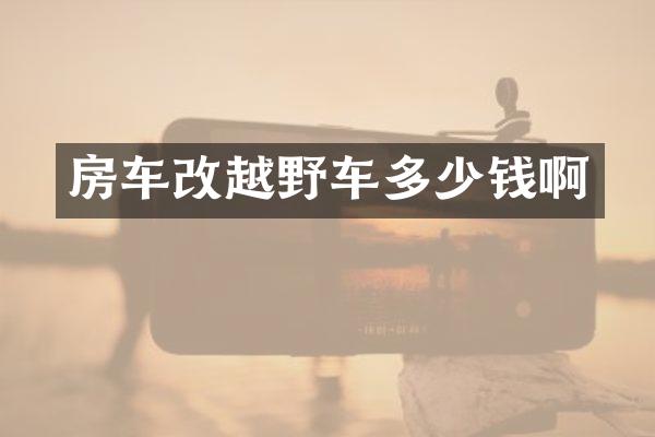 房车改越野车多少钱啊