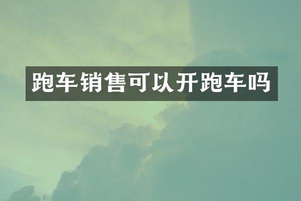 跑车销售可以开跑车吗