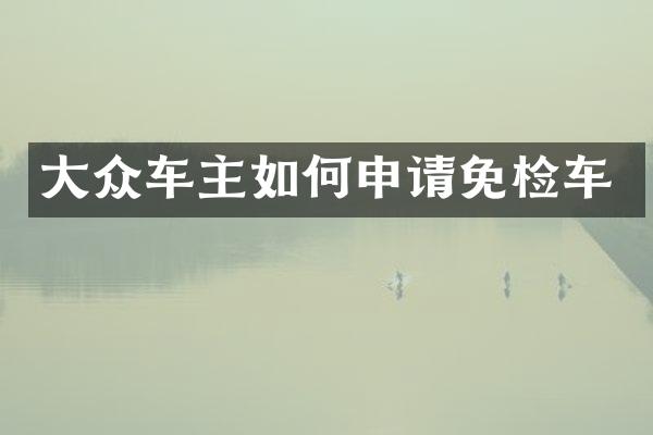 大众车主如何申请免检车