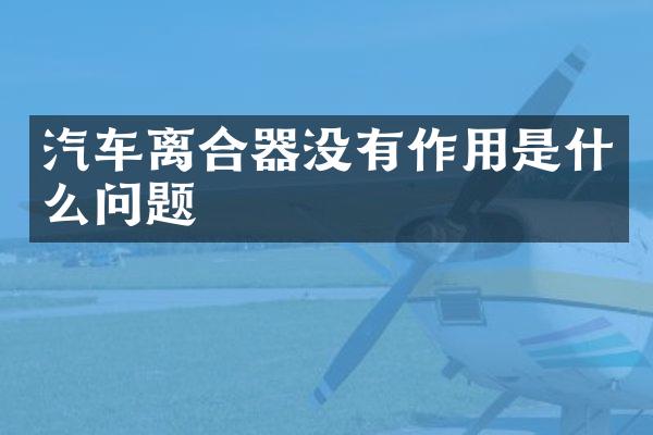 汽车离合器没有作用是什么问题