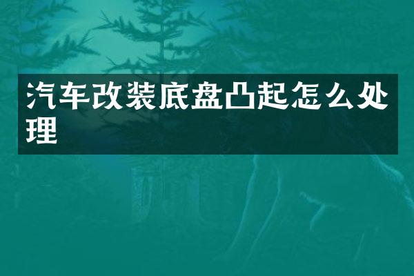 汽车改装底盘凸起怎么处理