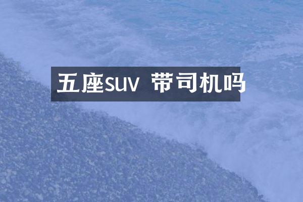 五座suv 带司机吗