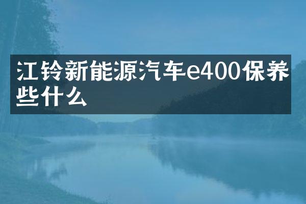 江铃新能源汽车e400保养做些什么