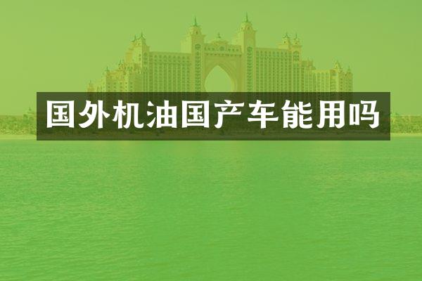 国外机油国产车能用吗