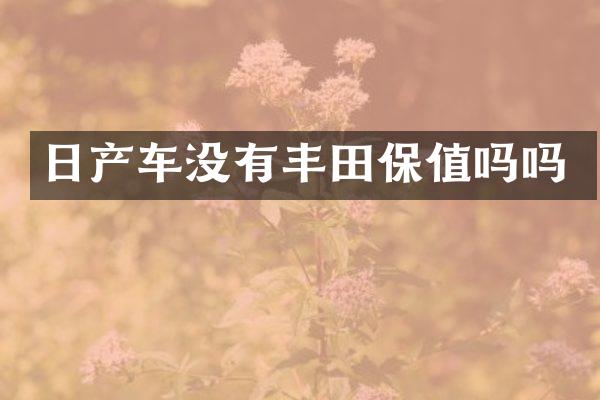 日产车没有丰田保值吗吗