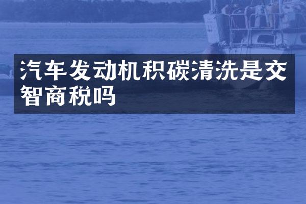 汽车发动机积碳清洗是交智商税吗