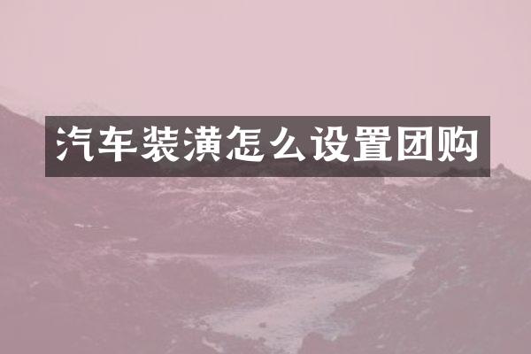 汽车装潢怎么设置团购