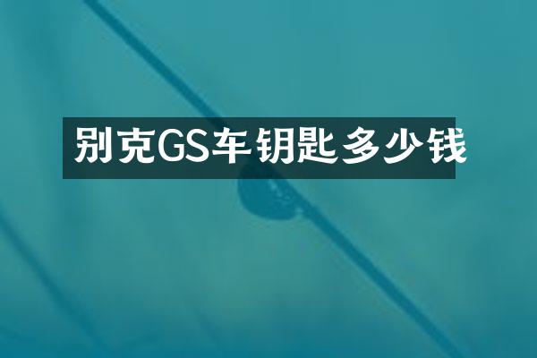别克GS车钥匙多少钱