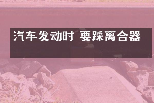 汽车发动时 要踩离合器吗
