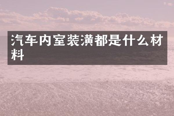 汽车内室装潢都是什么材料